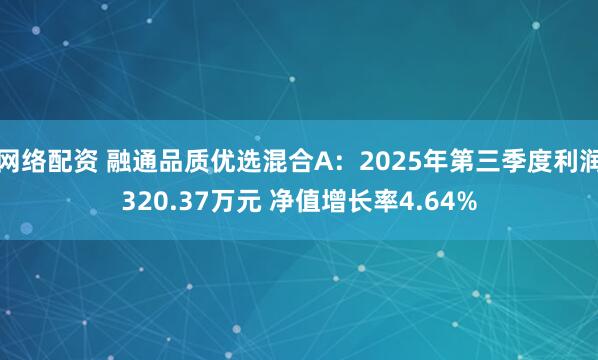 网络配资 融通品质优选混合A：2025年第三季度利润320.37万元 净值增长率4.64%