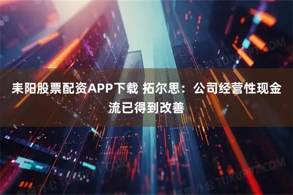 耒阳股票配资APP下载 拓尔思：公司经营性现金流已得到改善