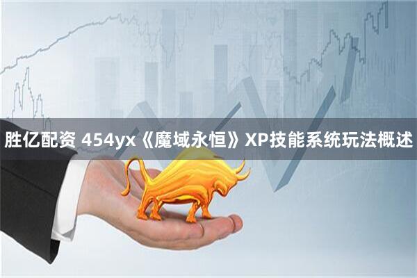 胜亿配资 454yx《魔域永恒》XP技能系统玩法概述