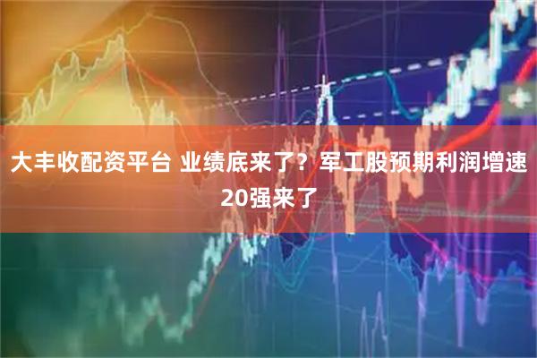 大丰收配资平台 业绩底来了？军工股预期利润增速20强来了