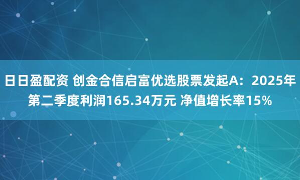 日日盈配资 创金合信启富优选股票发起A：2025年第二季度利润165.34万元 净值增长率15%