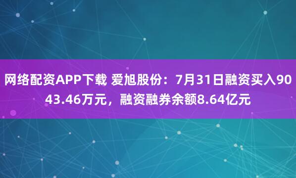 网络配资APP下载 爱旭股份：7月31日融资买入9043.46万元，融资融券余额8.64亿元