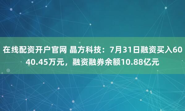 在线配资开户官网 晶方科技：7月31日融资买入6040.45万元，融资融券余额10.88亿元