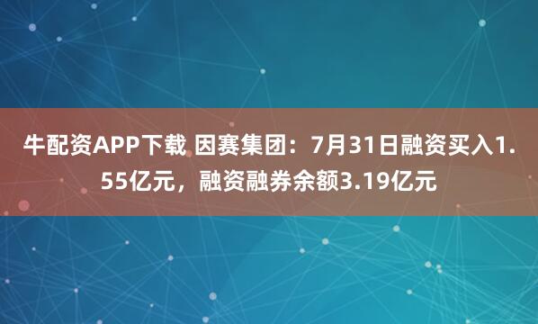 牛配资APP下载 因赛集团：7月31日融资买入1.55亿元，融资融券余额3.19亿元