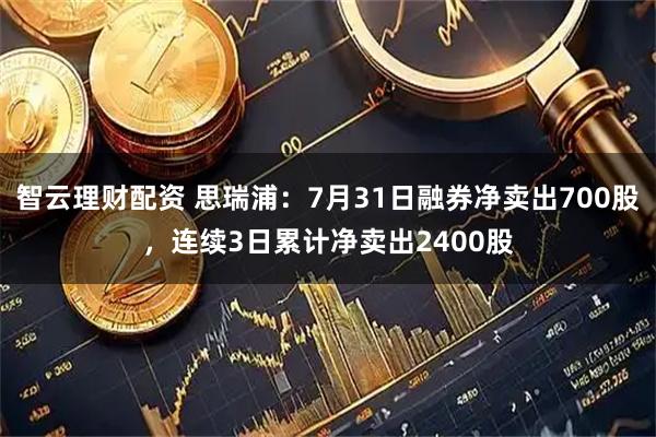 智云理财配资 思瑞浦：7月31日融券净卖出700股，连续3日累计净卖出2400股