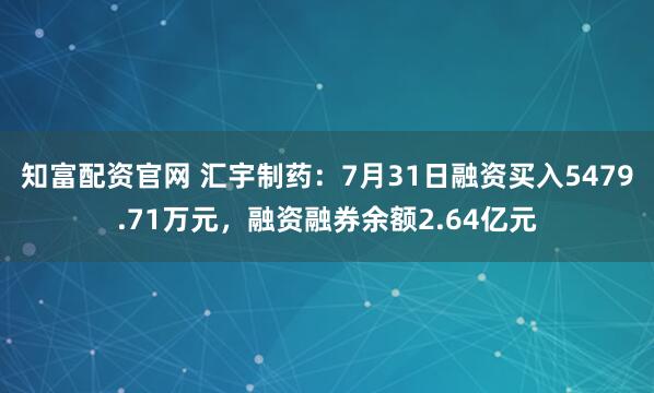 知富配资官网 汇宇制药：7月31日融资买入5479.71万元，融资融券余额2.64亿元